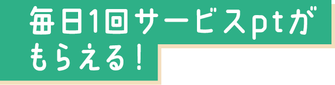 毎日1回サービスポイントがもらえる